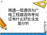 南通一级通信与广电工程建造师考完证有什么好处含金量分析