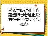 南通二级矿业工程建造师想考证但没有相关工作经验怎么办