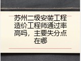 苏州二级安装工程造价工程师通过率高吗，主要失分点在哪