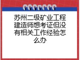 苏州二级矿业工程建造师想考证但没有相关工作经验怎么办