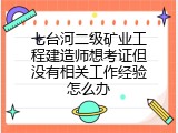 七台河二级矿业工程建造师想考证但没有相关工作经验怎么办