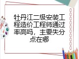 牡丹江二级安装工程造价工程师通过率高吗，主要失分点在哪