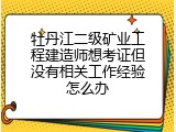 牡丹江二级矿业工程建造师想考证但没有相关工作经验怎么办