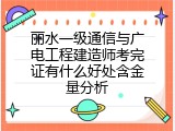 丽水一级通信与广电工程建造师考完证有什么好处含金量分析
