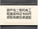 葫芦岛二级机电工程建造师证书如何领取有哪些渠道呢