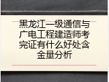 黑龙江一级通信与广电工程建造师考完证有什么好处含金量分析