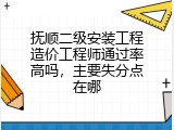 抚顺二级安装工程造价工程师通过率高吗，主要失分点在哪
