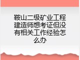 鞍山二级矿业工程建造师想考证但没有相关工作经验怎么办