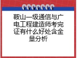 鞍山一级通信与广电工程建造师考完证有什么好处含金量分析