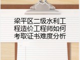 梁平区二级水利工程造价工程师如何考取证书难度分析