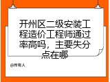开州区二级安装工程造价工程师通过率高吗，主要失分点在哪