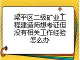 梁平区二级矿业工程建造师想考证但没有相关工作经验怎么办