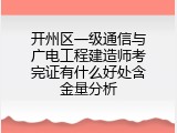 开州区一级通信与广电工程建造师考完证有什么好处含金量分析
