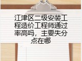 江津区二级安装工程造价工程师通过率高吗，主要失分点在哪