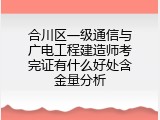 合川区一级通信与广电工程建造师考完证有什么好处含金量分析