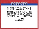 江津区二级矿业工程建造师想考证但没有相关工作经验怎么办