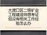 大渡口区二级矿业工程建造师想考证但没有相关工作经验怎么办