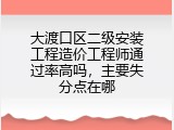 大渡口区二级安装工程造价工程师通过率高吗，主要失分点在哪