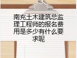 南充土木建筑总监理工程师的报名费用是多少有什么要求呢