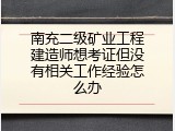 南充二级矿业工程建造师想考证但没有相关工作经验怎么办