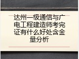 达州一级通信与广电工程建造师考完证有什么好处含金量分析