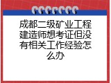 成都二级矿业工程建造师想考证但没有相关工作经验怎么办