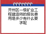 开州区一级矿业工程建造师的报名费用是多少有什么要求呢