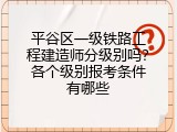 平谷区一级铁路工程建造师分级别吗？各个级别报考条件有哪些