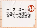合川区一级土木建筑造价工程师报班费用多少钱哪里好