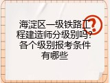 海淀区一级铁路工程建造师分级别吗？各个级别报考条件有哪些