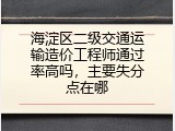 海淀区二级交通运输造价工程师通过率高吗，主要失分点在哪