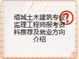 塔城土木建筑专业监理工程师报考资料推荐及就业方向介绍