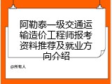 阿勒泰一级交通运输造价工程师报考资料推荐及就业方向介绍