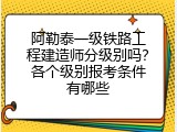阿勒泰一级铁路工程建造师分级别吗？各个级别报考条件有哪些
