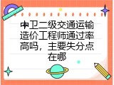 中卫二级交通运输造价工程师通过率高吗，主要失分点在哪