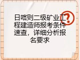 日喀则二级矿业工程建造师报考条件速查，详细分析报名要求