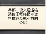 昌都一级交通运输造价工程师报考资料推荐及就业方向介绍