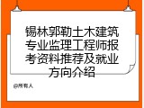 锡林郭勒土木建筑专业监理工程师报考资料推荐及就业方向介绍