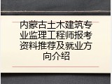 内蒙古土木建筑专业监理工程师报考资料推荐及就业方向介绍