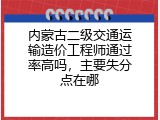 内蒙古二级交通运输造价工程师通过率高吗，主要失分点在哪