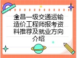 金昌一级交通运输造价工程师报考资料推荐及就业方向介绍