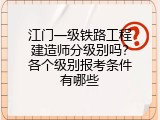 江门一级铁路工程建造师分级别吗？各个级别报考条件有哪些