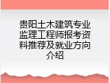 贵阳土木建筑专业监理工程师报考资料推荐及就业方向介绍
