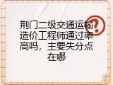 荆门二级交通运输造价工程师通过率高吗，主要失分点在哪