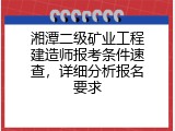 湘潭二级矿业工程建造师报考条件速查，详细分析报名要求