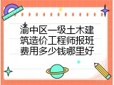 渝中区一级土木建筑造价工程师报班费用多少钱哪里好