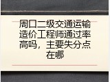 周口二级交通运输造价工程师通过率高吗，主要失分点在哪