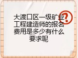 大渡口区一级矿业工程建造师的报名费用是多少有什么要求呢