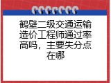 鹤壁二级交通运输造价工程师通过率高吗，主要失分点在哪