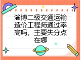 淄博二级交通运输造价工程师通过率高吗，主要失分点在哪